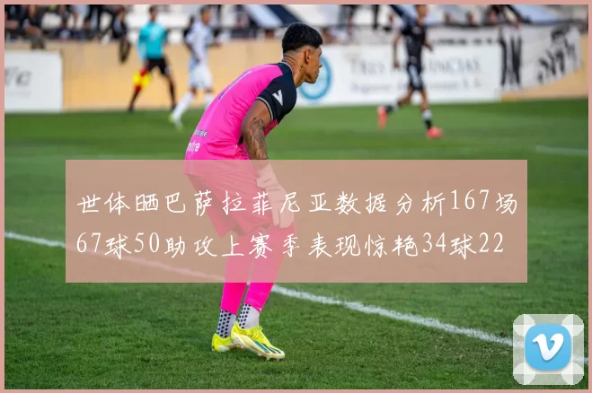 世体晒巴萨拉菲尼亚数据分析167场67球50助攻上赛季表现惊艳34球22助