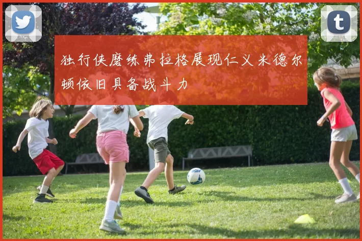 独行侠磨练弗拉格展现仁义米德尔顿依旧具备战斗力
