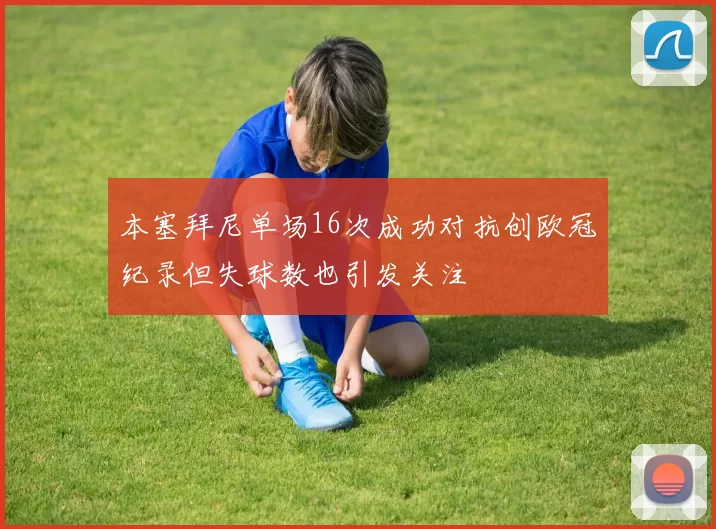 本塞拜尼单场16次成功对抗创欧冠纪录但失球数也引发关注