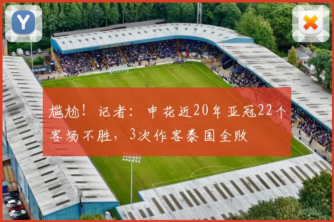 尴尬！记者：申花近20年亚冠22个客场不胜，3次作客泰国全败