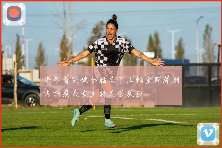 字母哥突破如猛虎下山帕金斯犀利点评惹美女主持无奈反应