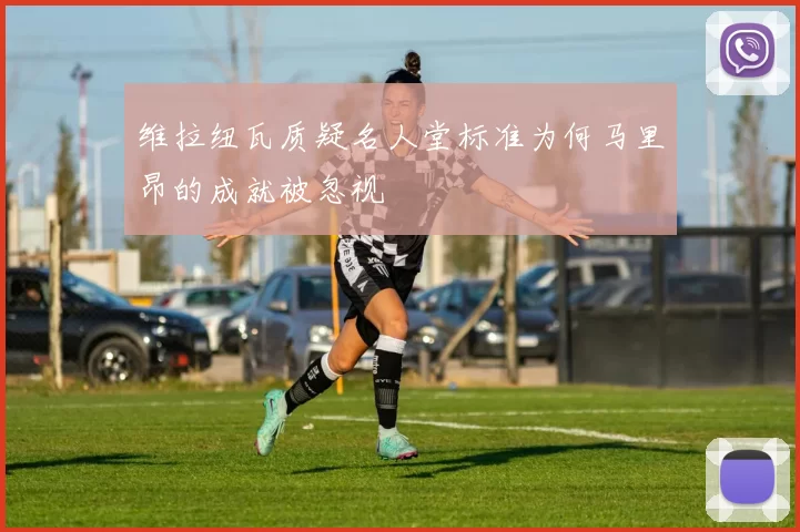 维拉纽瓦质疑名人堂标准为何马里昂的成就被忽视