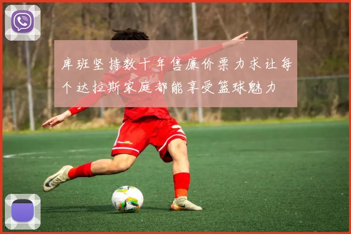 库班坚持数十年售廉价票力求让每个达拉斯家庭都能享受篮球魅力