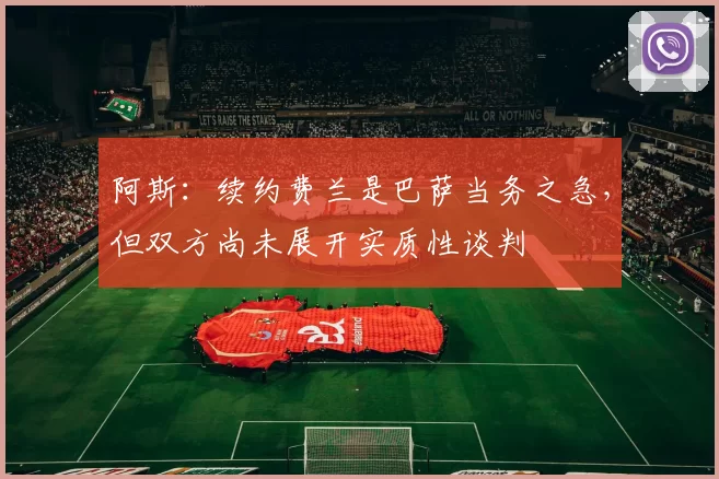 阿斯：续约费兰是巴萨当务之急，但双方尚未展开实质性谈判