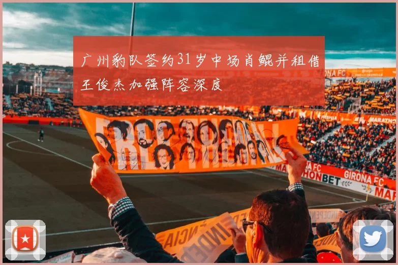 广州豹队签约31岁中场肖鲲并租借王俊杰加强阵容深度