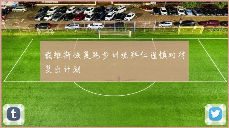 戴维斯恢复跑步训练拜仁谨慎对待复出计划