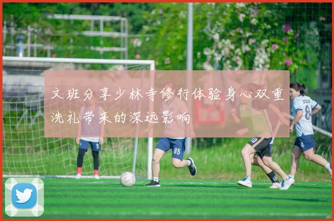 文班分享少林寺修行体验身心双重洗礼带来的深远影响