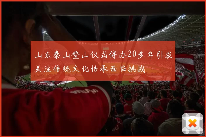 山东泰山登山仪式停办20多年引发关注传统文化传承面临挑战
