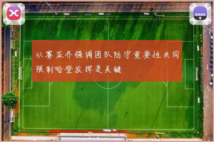 以赛亚乔强调团队防守重要性共同限制哈登发挥是关键
